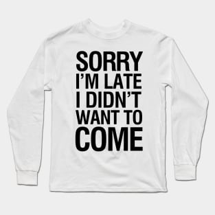 Sorry I'm late I didn't want to come Long Sleeve T-Shirt